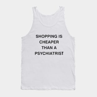 shopping is cheaper than a psychiatrist Tank Top